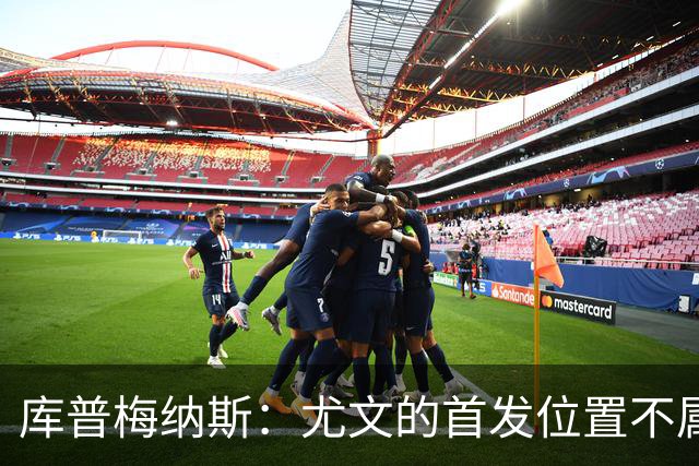 库普梅纳斯：尤文的首发位置不属于11个人，我对没能上场感到平静